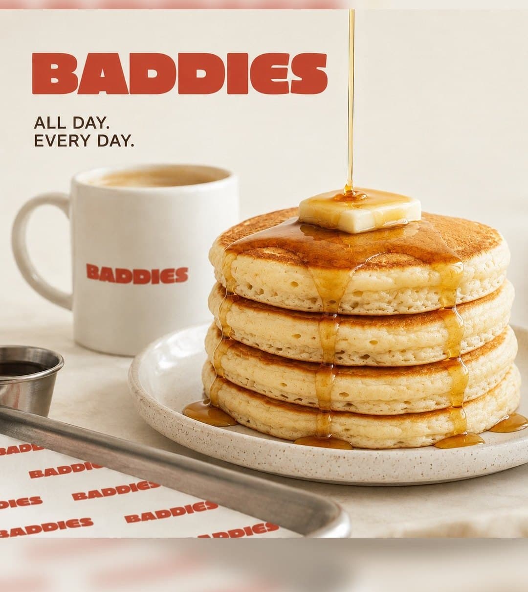 BADDIES poster: All day. Every day. Pancakes with maple syrup